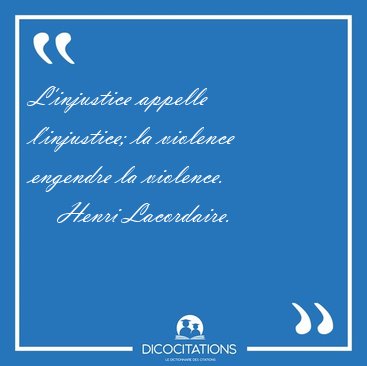 L'injustice appelle l'injustice; la violence engendre la [...] - Henri Lacordaire...