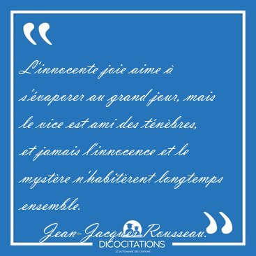 L'innocente joie aime � s'�vaporer au grand jour, mais le vice [...] - Jean-Jacques Rousseau...