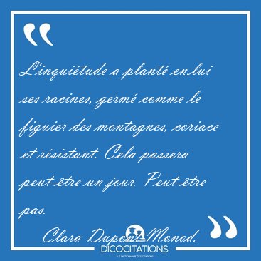 L�inqui�tude a plant� en.lui ses racines, germ� comme le figuier [...] - Clara Dupont-Monod...