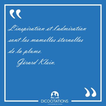 L'inspiration et l'admiration sont les mamelles ternelles de la [...] - Grard Klein...