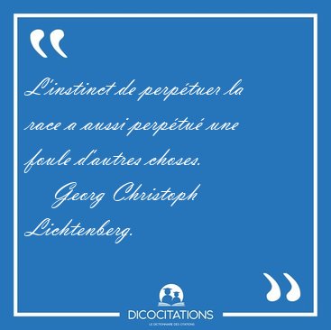 L'instinct de perp�tuer la race a aussi perp�tu� une foule [...] - Georg Christoph Lichtenberg...