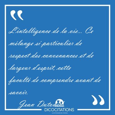 L'intelligence de la vie... Ce m�lange si particulier de respect [...] - Jean Dutourd...