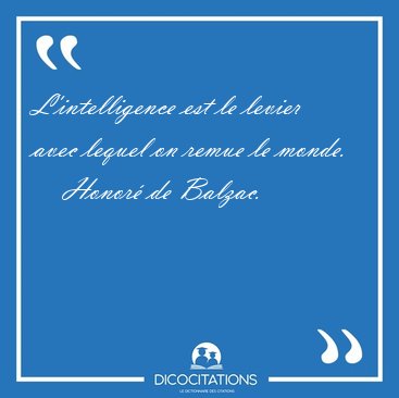 L'intelligence est le levier avec lequel on remue le [...] - Honor� de Balzac...