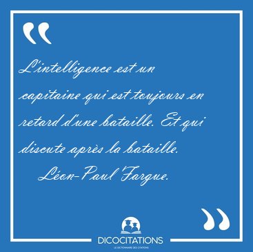 L'intelligence est un capitaine qui est toujours en retard d'une [...] - L�on-Paul Fargue...