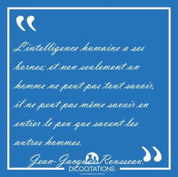 L'intelligence humaine a ses bornes; et non seulement un homme [...] - Jean-Jacques Rousseau...