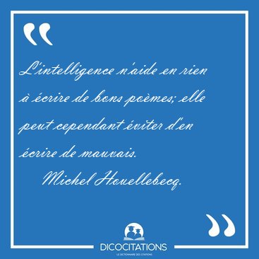 L'intelligence n'aide en rien � �crire de bons po�mes; elle peut [...] - Michel Houellebecq...