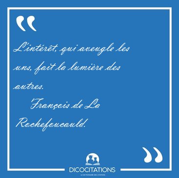 L'int�r�t, qui aveugle les uns, fait la lumi�re des [...] - Fran�ois de La Rochefoucauld...