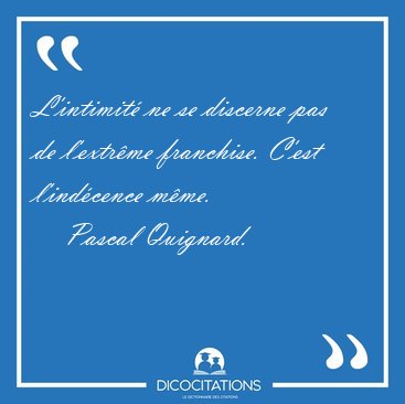 L'intimit ne se discerne pas de l'extrme franchise. C'est [...] - Pascal Quignard...