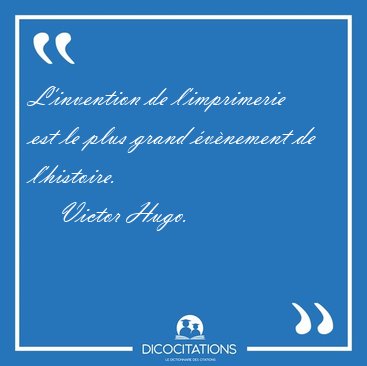 L'invention de l'imprimerie est le plus grand �v�nement de [...] - Victor Hugo...