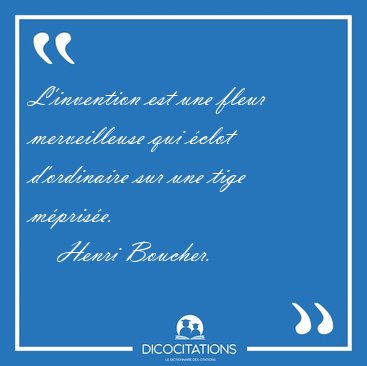 L'invention est une fleur merveilleuse qui �clot d'ordinaire sur [...] - Henri Boucher...