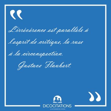 L'irrvrence est parallle  l'esprit de critique, la ruse  la [...] - Gustave Flaubert...