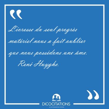 L'ivresse du seul progr�s mat�riel nous a fait oublier que nous [...] - Ren� Huyghe...