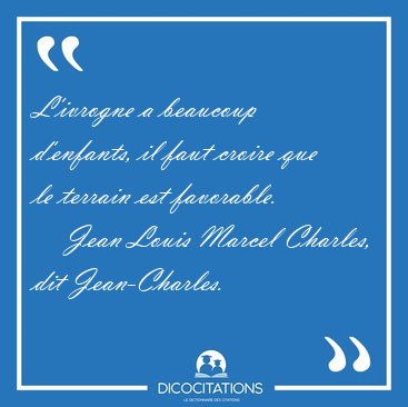 L'ivrogne a beaucoup d'enfants, il faut croire que le terrain [...] - Jean Louis Marcel Charles, dit Jean-Charles...
