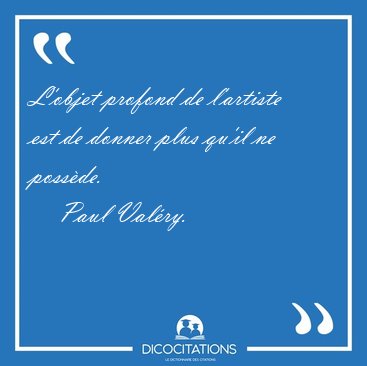 L'objet profond de l'artiste est de donner plus qu'il ne [...] - Paul Valry...