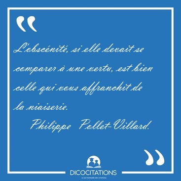 L'obscnit, si elle devait se comparer  une vertu, est bien [...] - Philippe  Pollet-Villard...