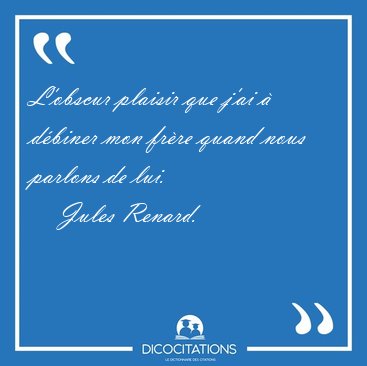 L'obscur plaisir que j'ai  dbiner mon frre quand nous parlons [...] - Jules Renard...