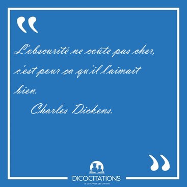 L'obscurit� ne co�te pas cher, c'est pour �a qu'il l'aimait [...] - Charles Dickens...