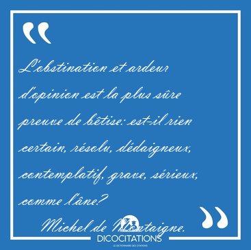 L'obstination et ardeur d'opinion est la plus sre preuve de [...] - Michel de Montaigne...