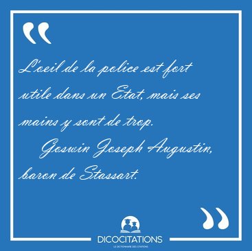 L'oeil de la police est fort utile dans un Etat, mais ses mains [...] - Goswin Joseph Augustin, baron de Stassart...