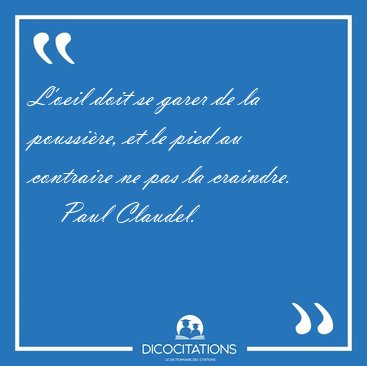 L'oeil doit se garer de la poussi�re, et le pied au contraire ne [...] - Paul Claudel...