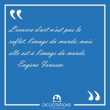 L'oeuvre d'art n'est pas le reflet, l'image du monde; mais elle [...] - Eug�ne Ionesco...