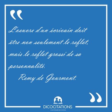 L'oeuvre d'un crivain doit tre non seulement le reflet, mais [...] - Remy de Gourmont...