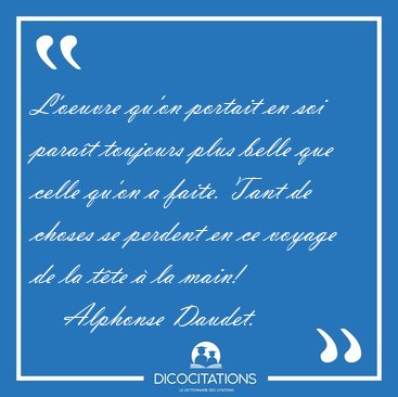 L'oeuvre qu'on portait en soi para�t toujours plus belle que [...] - Alphonse Daudet...