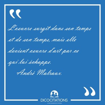 L'oeuvre surgit dans son temps et de son temps, mais elle [...] - Andr Malraux...