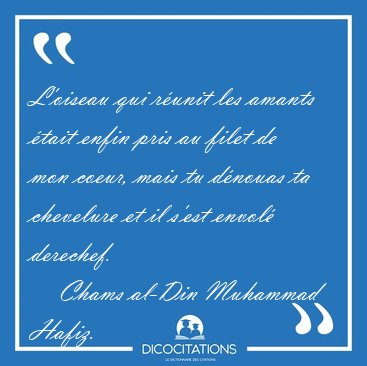 L'oiseau qui r�unit les amants �tait enfin pris au filet de mon [...] - Chams al-Din Muhammad Hafiz...