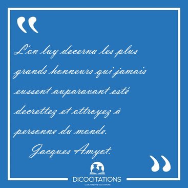 L'on luy decerna les plus grands honneurs qui jamais eussent [...] - Jacques Amyot...