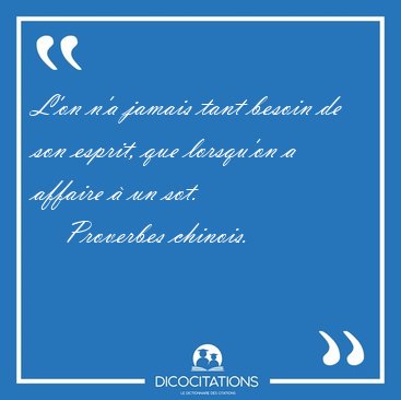 L'on n'a jamais tant besoin de son esprit, que lorsqu'on a [...] - Proverbes chinois...