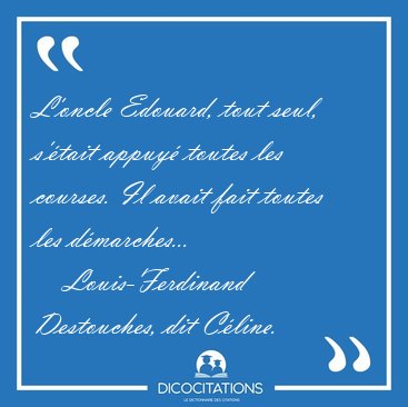 L'oncle Edouard, tout seul, s'tait appuy toutes les courses. [...] - Louis-Ferdinand Destouches, dit Cline...