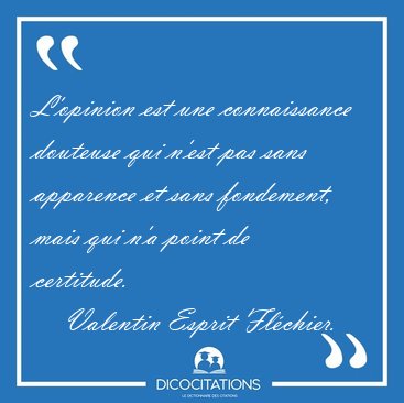 L'opinion est une connaissance douteuse qui n'est pas sans [...] - Valentin Esprit Flchier...