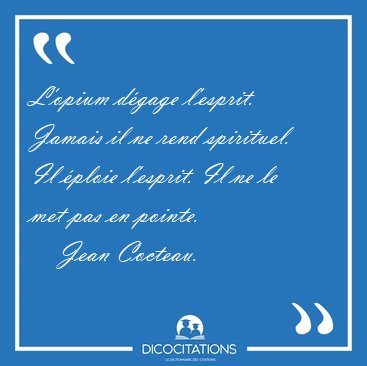 L'opium dgage l'esprit. Jamais il ne rend spirituel. Il ploie [...] - Jean Cocteau...