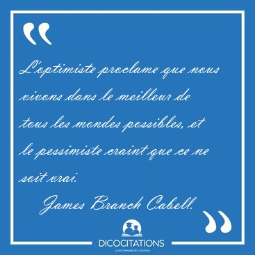 L'optimiste proclame que nous vivons dans le meilleur de tous [...] - James Branch Cabell...
