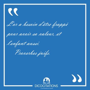 L'or a besoin d'�tre frapp� pour avoir sa valeur, et l'enfant [...] - Proverbes juifs...