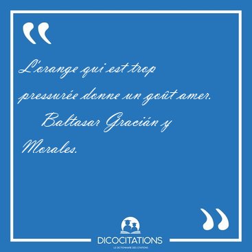 L'orange qui est trop pressur�e donne un go�t [...] - Baltasar Graci�n y Morales...