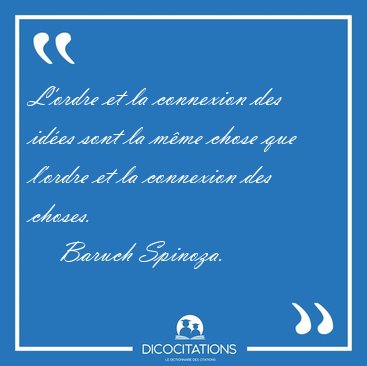 L'ordre et la connexion des id�es sont la m�me chose que l'ordre [...] - Baruch Spinoza...