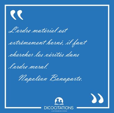 L'ordre matriel est extrmement born, il faut chercher les [...] - Napolon Bonaparte...