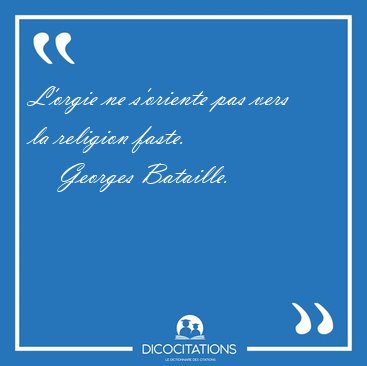 L'orgie ne s'oriente pas vers la religion [...] - Georges Bataille...