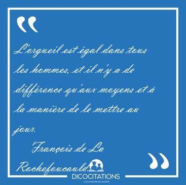 L'orgueil est �gal dans tous les hommes, et il n'y a de [...] - Fran�ois de La Rochefoucauld...