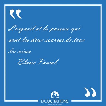 L'orgueil et la paresse qui sont les deux sources de tous les [...] - Blaise Pascal...