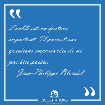 L'oubli est un facteur important. Il permet aux questions [...] - Jean-Philippe Blondel...
