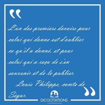 L'un des premiers devoirs pour celui qui donne est d'oublier ce [...] - Louis Philippe, comte de S�gur...