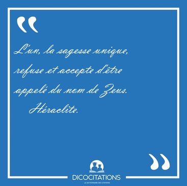 L'un, la sagesse unique, refuse et accepte d'�tre appel� du nom [...] - H�raclite...