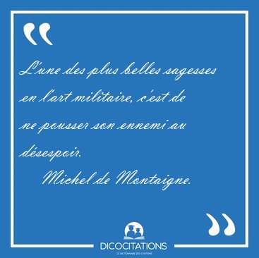 L'une des plus belles sagesses en l'art militaire, c'est de ne [...] - Michel de Montaigne...