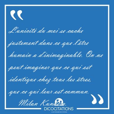 L'unicit du moi se cache justement dans ce que l'tre humain a [...] - Milan Kundera...