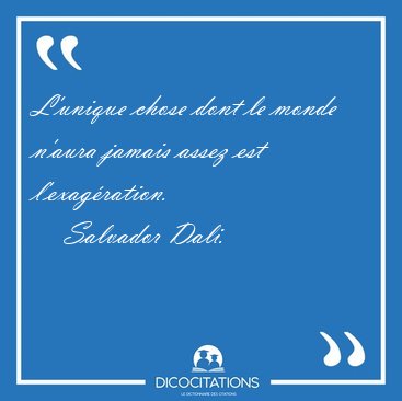 L'unique chose dont le monde n'aura jamais assez est [...] - Salvador Dali...