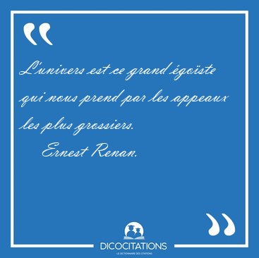 L'univers est ce grand �go�ste qui nous prend par les appeaux [...] - Ernest Renan...