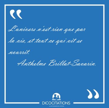 L'univers n'est rien que par la vie, et tout ce qui vit se [...] - Anthelme Brillat-Savarin...
